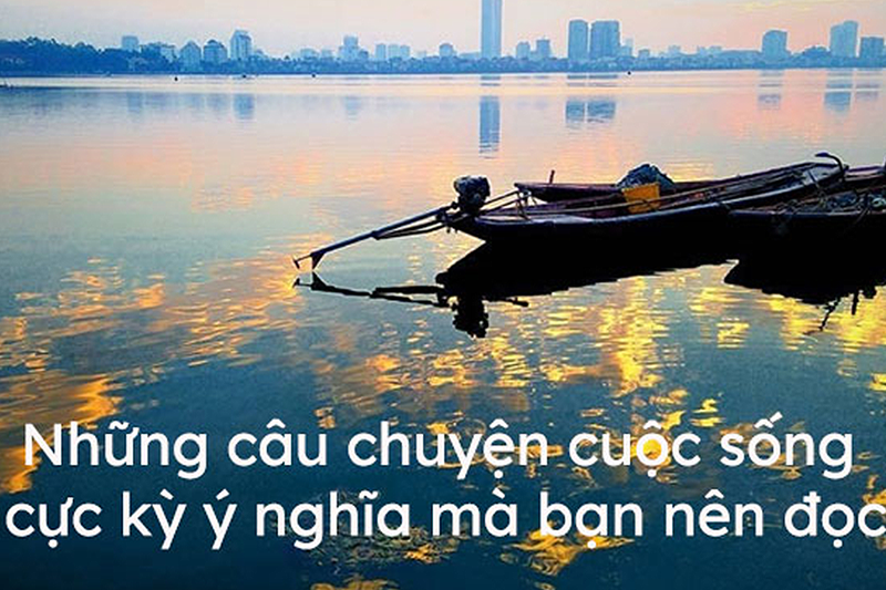 Những câu chuyện cuộc sống cực kỳ ý nghĩa mà bạn nên đọc